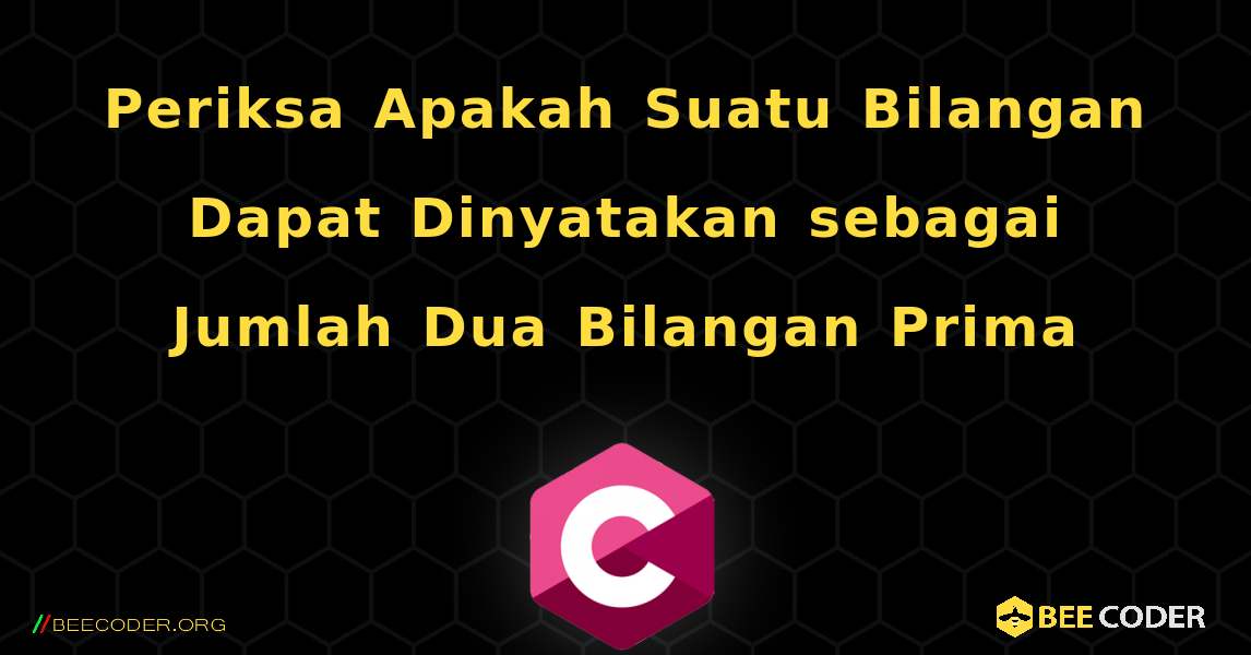 Periksa Apakah Suatu Bilangan Dapat Dinyatakan sebagai Jumlah Dua Bilangan Prima. C