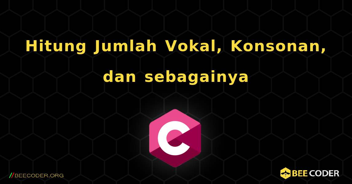 Hitung Jumlah Vokal, Konsonan, dan sebagainya. C