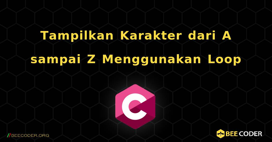 Tampilkan Karakter dari A sampai Z Menggunakan Loop. C