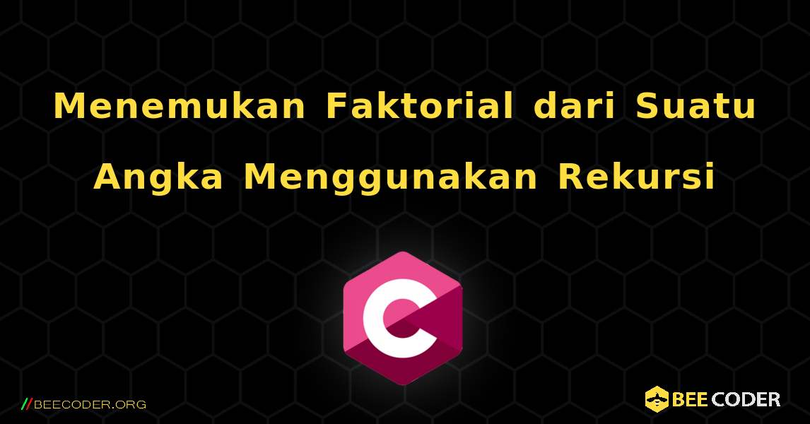 Menemukan Faktorial dari Suatu Angka Menggunakan Rekursi. C