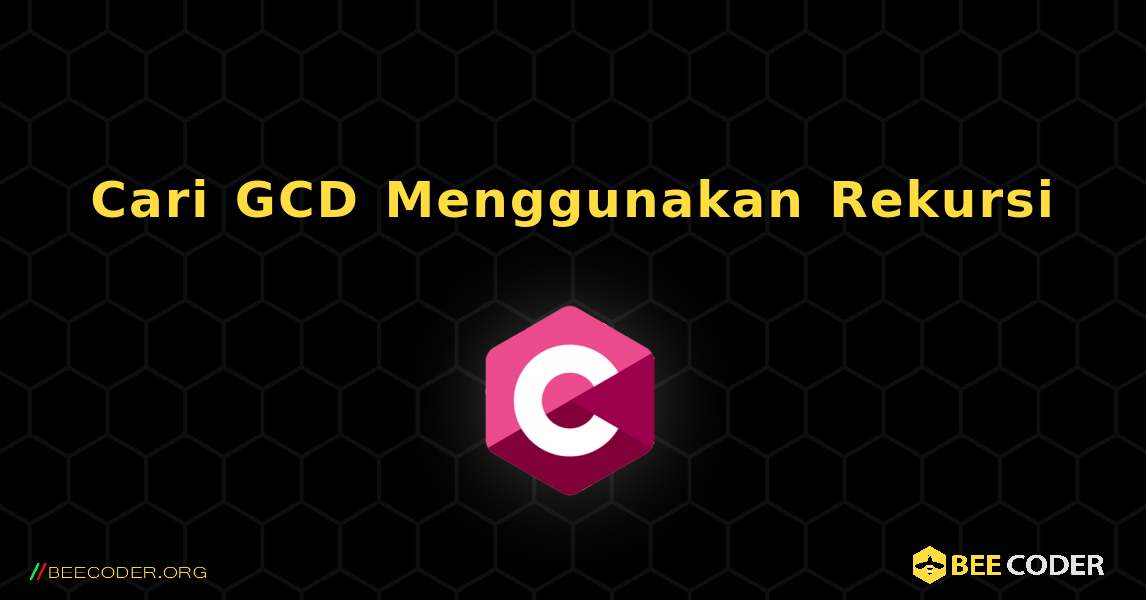 Cari GCD Menggunakan Rekursi. C