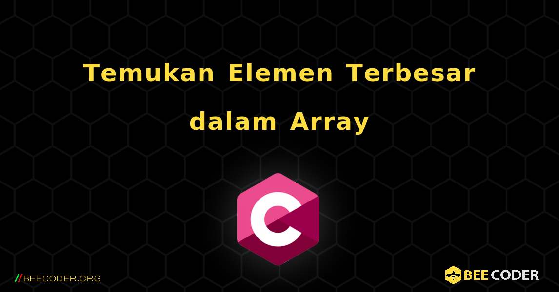 Temukan Elemen Terbesar dalam Array. C