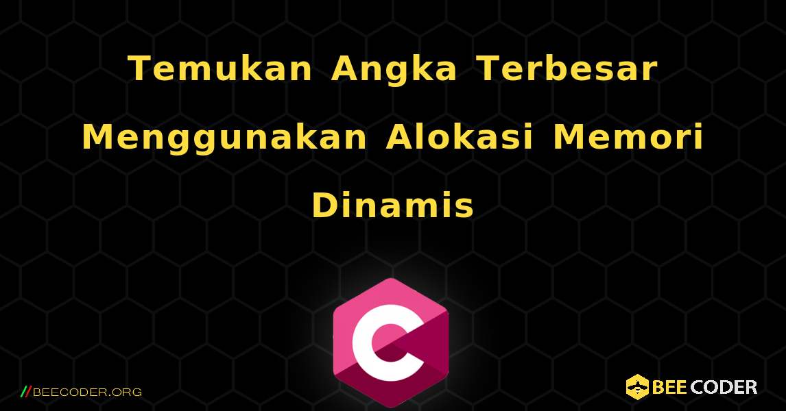 Temukan Angka Terbesar Menggunakan Alokasi Memori Dinamis. C