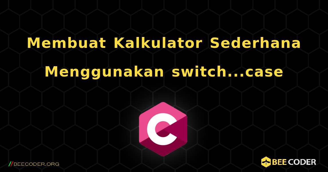 Membuat Kalkulator Sederhana Menggunakan switch...case. C