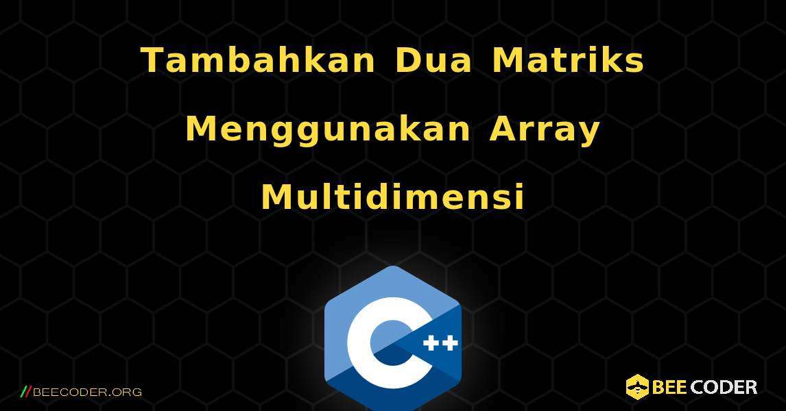 Tambahkan Dua Matriks Menggunakan Array Multidimensi. C++