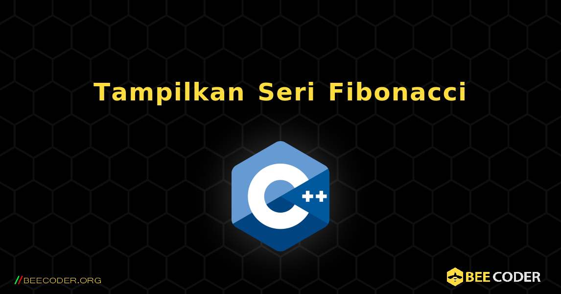 Tampilkan Seri Fibonacci. C++