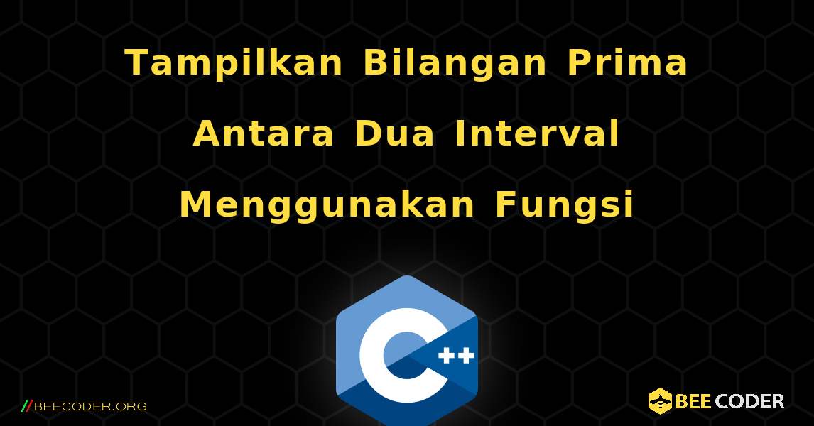 Tampilkan Bilangan Prima Antara Dua Interval Menggunakan Fungsi. C++