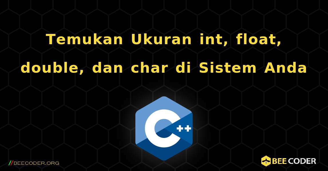 Temukan Ukuran int, float, double, dan char di Sistem Anda. C++