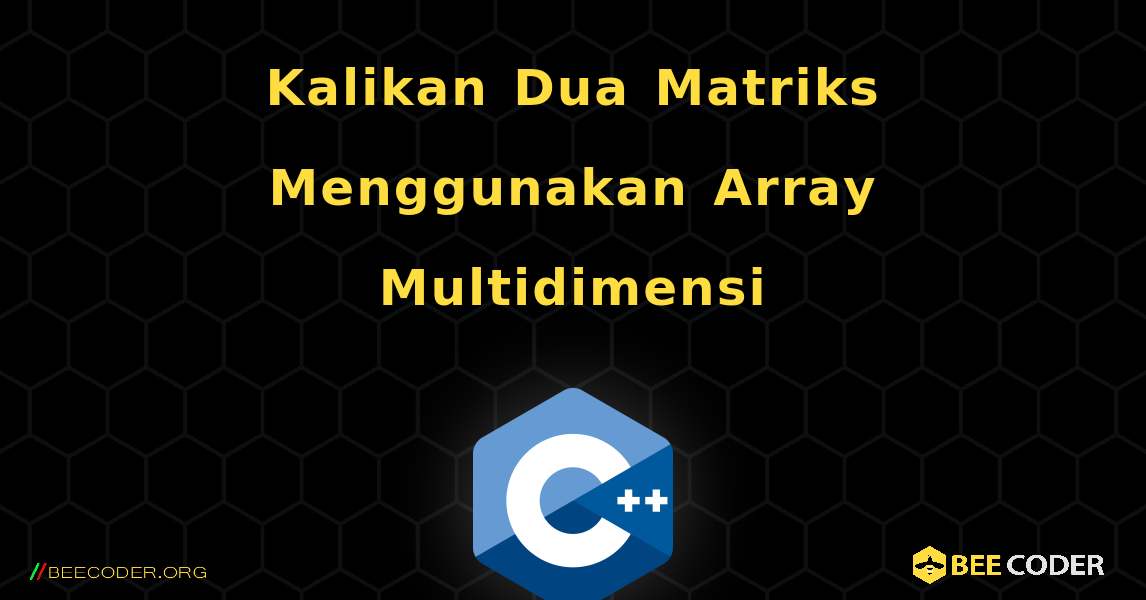 Kalikan Dua Matriks Menggunakan Array Multidimensi. C++