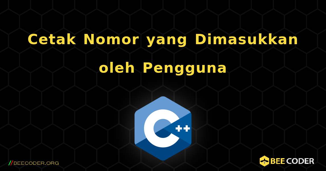 Cetak Nomor yang Dimasukkan oleh Pengguna. C++