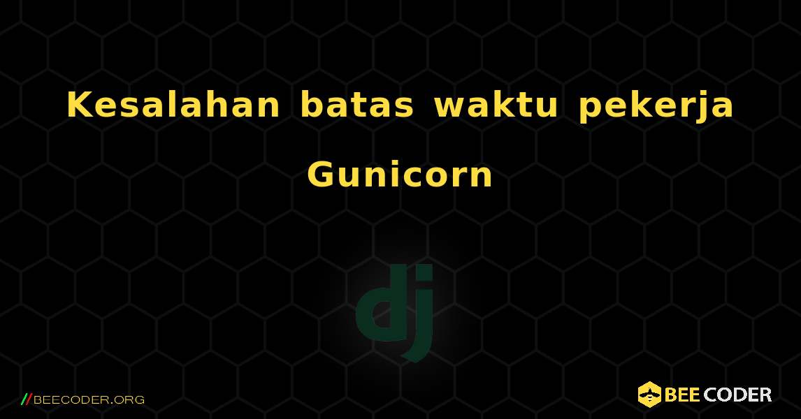 Kesalahan batas waktu pekerja Gunicorn. Django