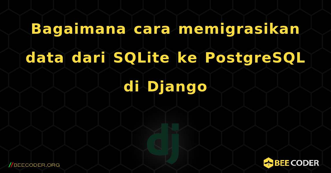 Bagaimana cara memigrasikan data dari SQLite ke PostgreSQL di Django. Django