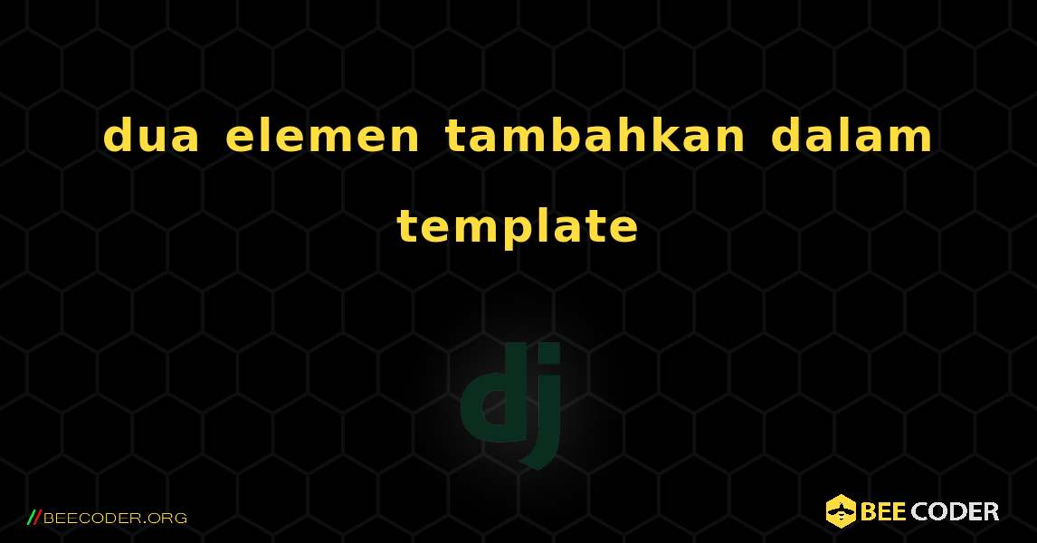 dua elemen tambahkan dalam template. Django