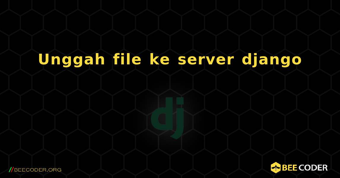 Unggah file ke server django. Django