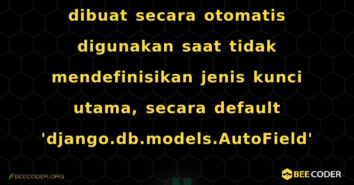 Peringatan: Kunci utama yang dibuat secara otomatis digunakan saat tidak mendefinisikan jenis kunci utama, secara default 'django.db.models.AutoField'. Django