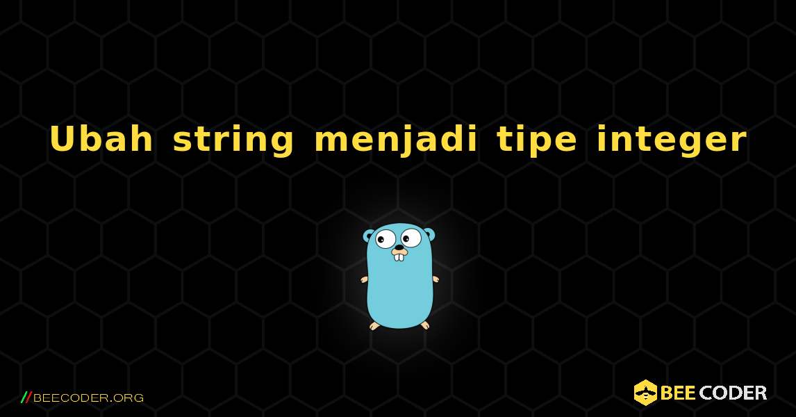 Ubah string menjadi tipe integer. GoLang