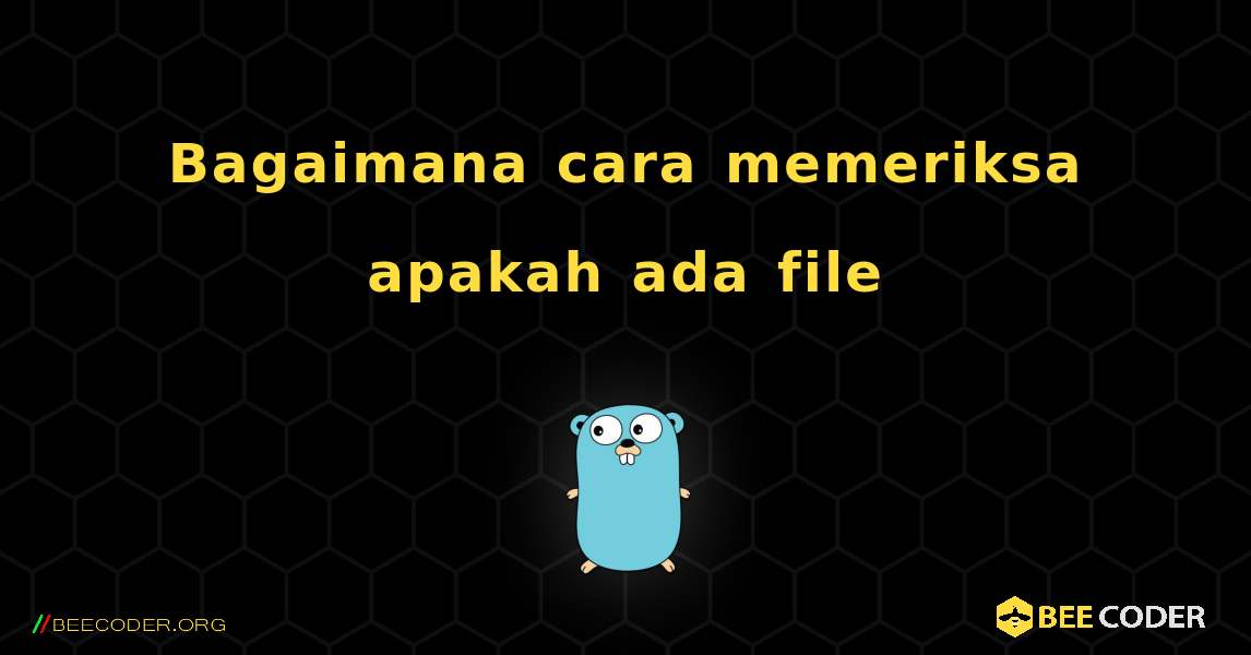 Bagaimana cara memeriksa apakah ada file. GoLang