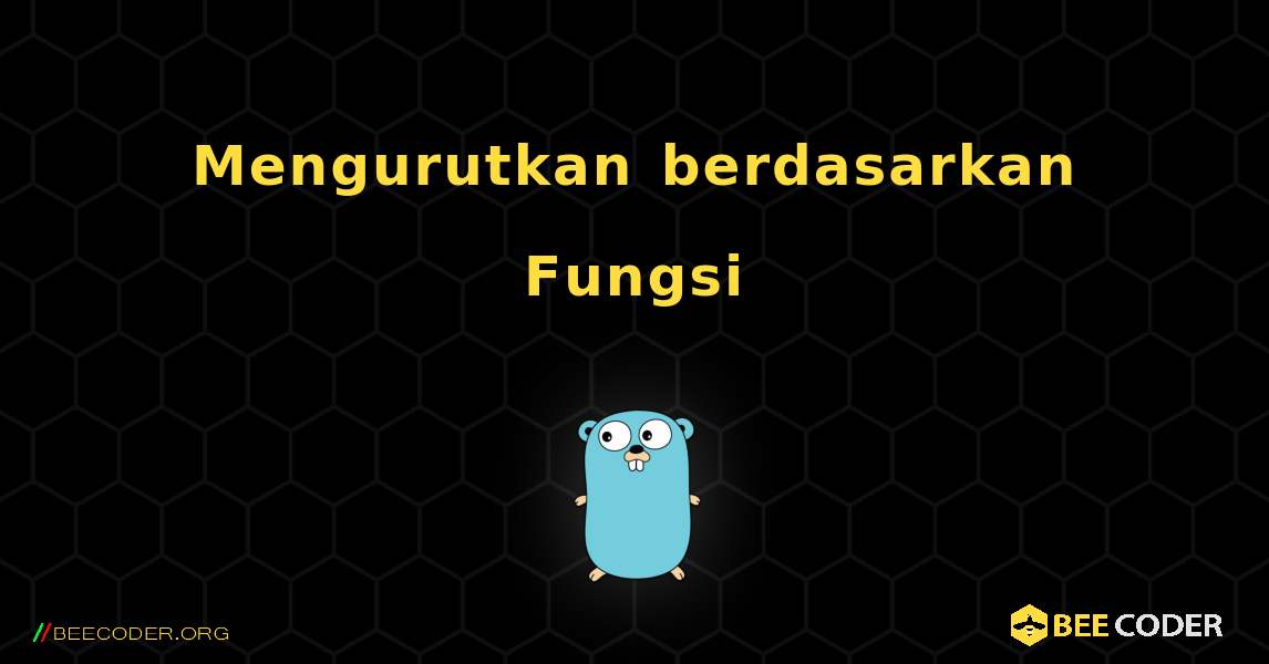 Mengurutkan berdasarkan Fungsi. GoLang