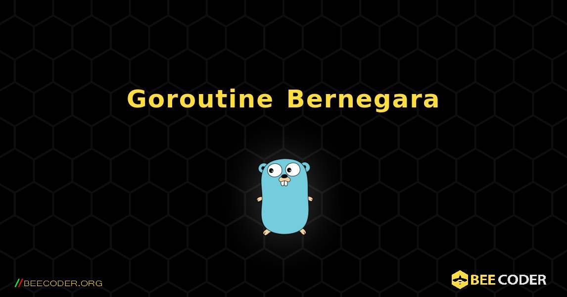 Goroutine Bernegara. GoLang