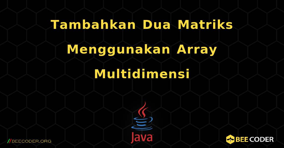 Tambahkan Dua Matriks Menggunakan Array Multidimensi. Java
