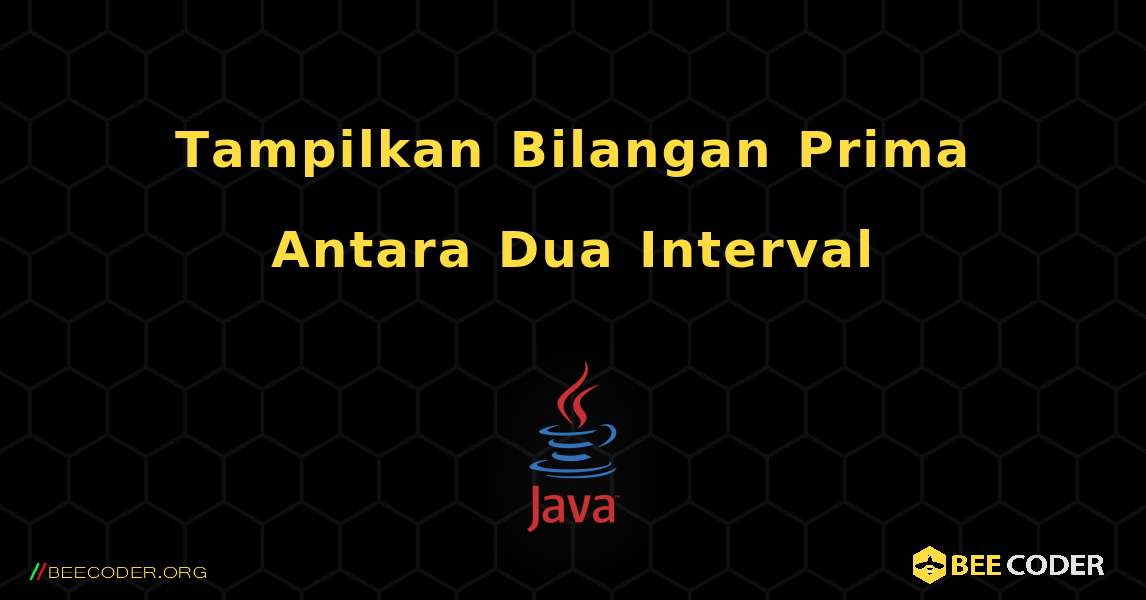 Tampilkan Bilangan Prima Antara Dua Interval. Java