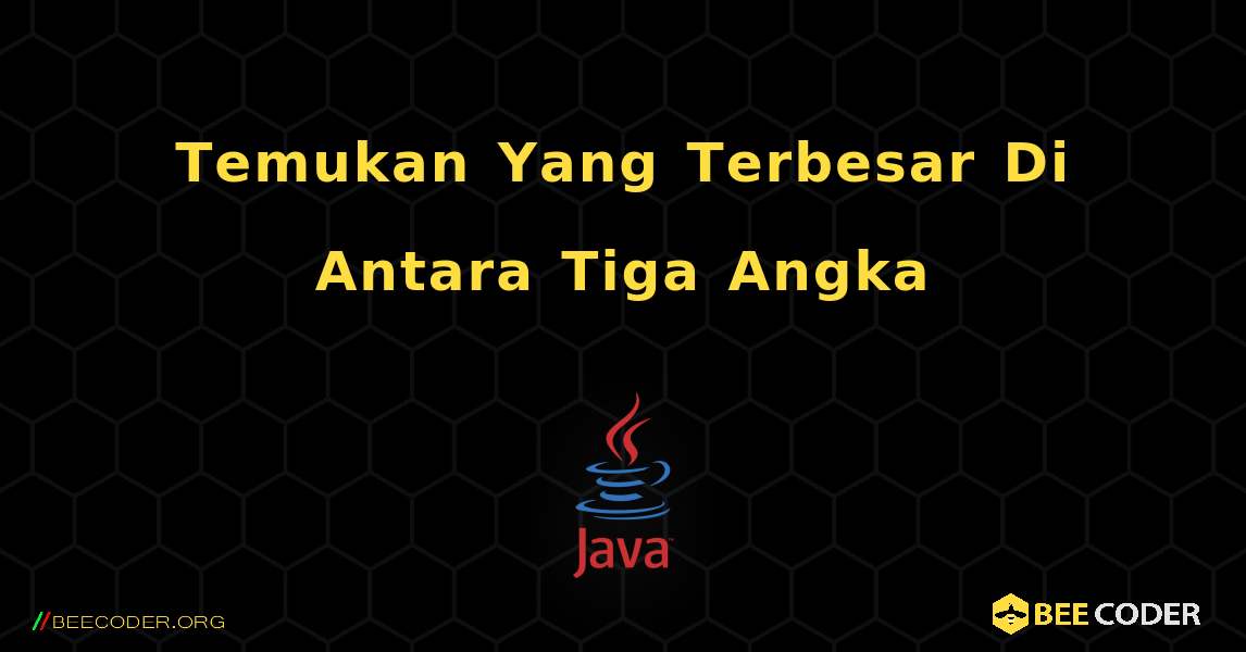 Temukan Yang Terbesar Di Antara Tiga Angka. Java