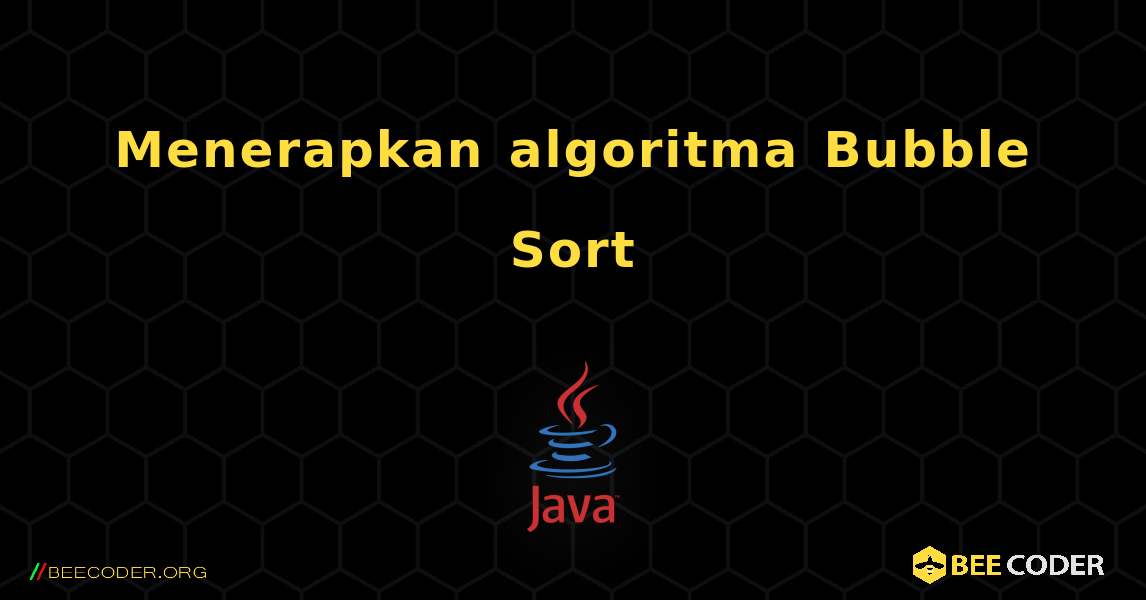 Menerapkan algoritma Bubble Sort. Java