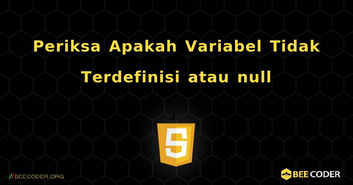 Periksa Apakah Variabel Tidak Terdefinisi atau null. JavaScript