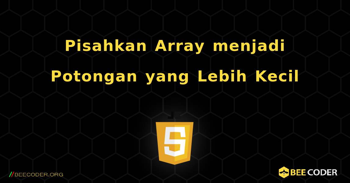 Pisahkan Array menjadi Potongan yang Lebih Kecil. JavaScript