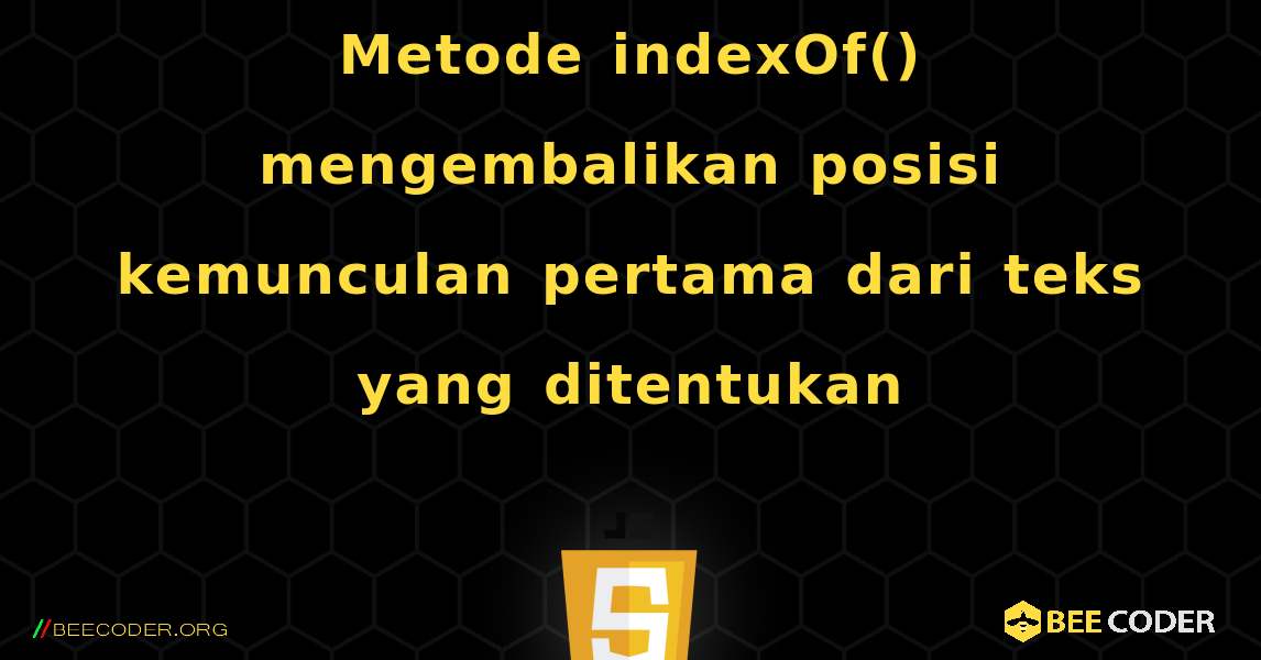 Metode indexOf() mengembalikan posisi kemunculan pertama dari teks yang ditentukan. JavaScript