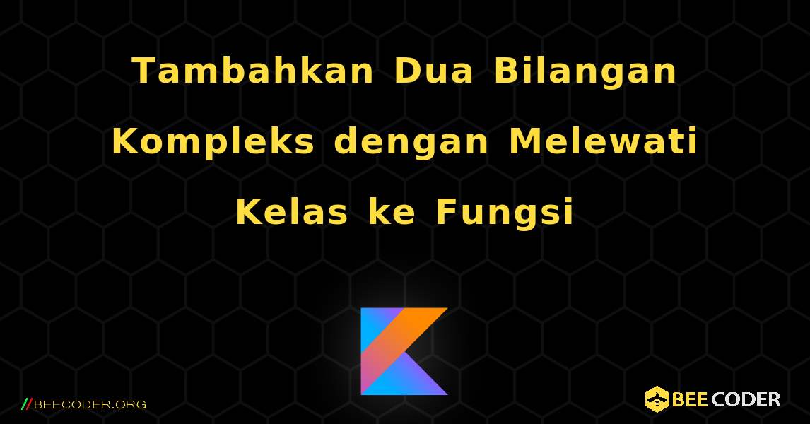 Tambahkan Dua Bilangan Kompleks dengan Melewati Kelas ke Fungsi. Kotlin