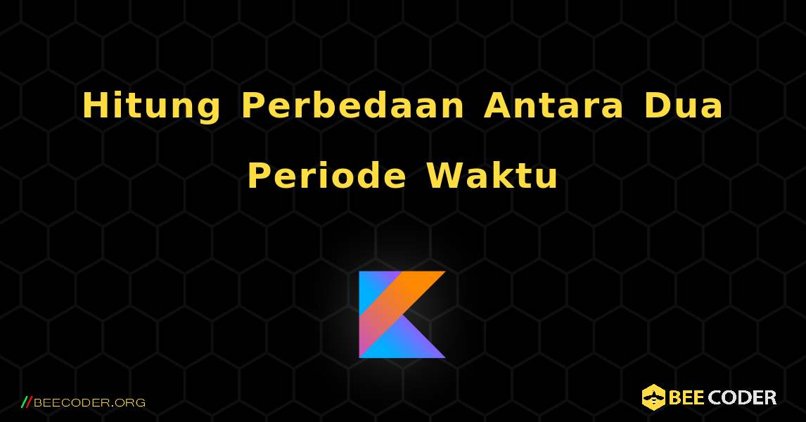 Hitung Perbedaan Antara Dua Periode Waktu. Kotlin