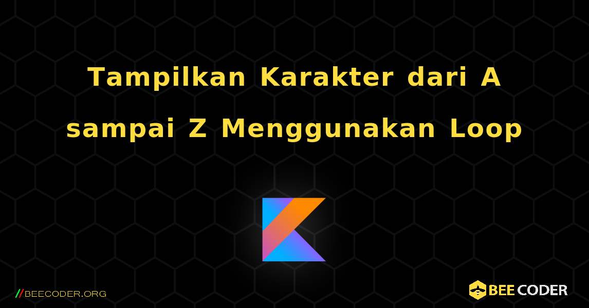 Tampilkan Karakter dari A sampai Z Menggunakan Loop. Kotlin