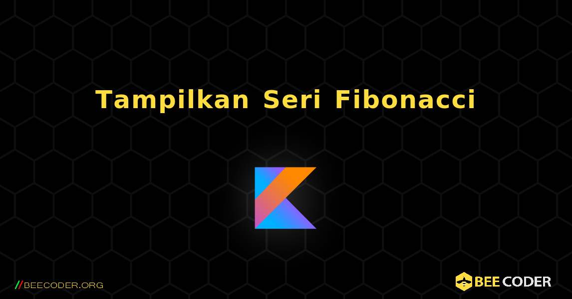 Tampilkan Seri Fibonacci. Kotlin