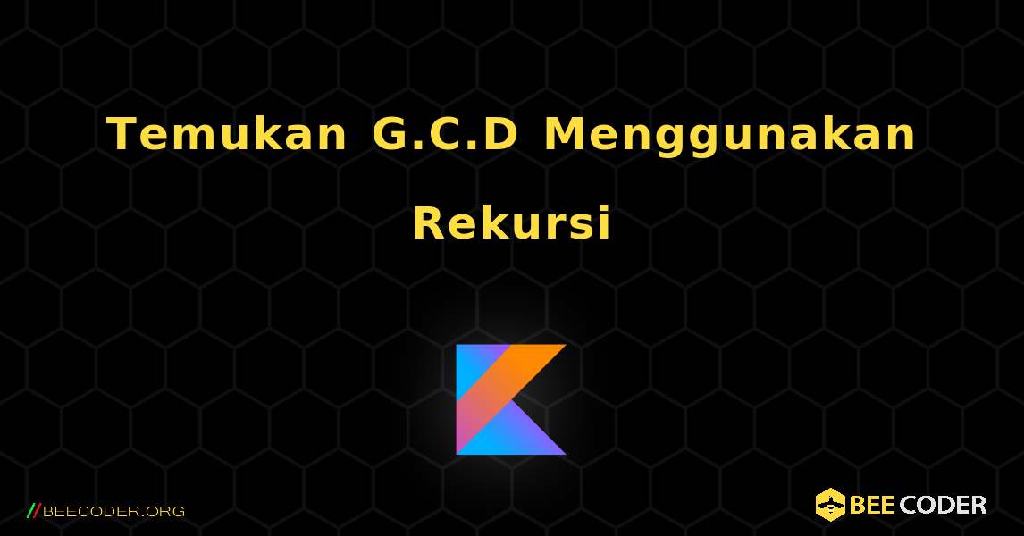 Temukan G.C.D Menggunakan Rekursi. Kotlin