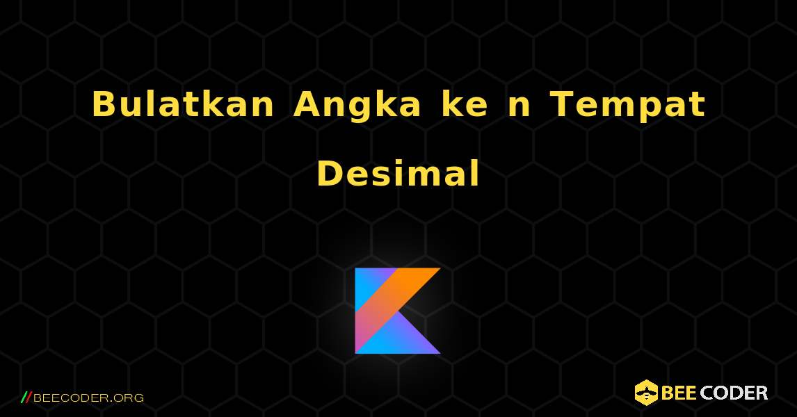 Bulatkan Angka ke n Tempat Desimal. Kotlin