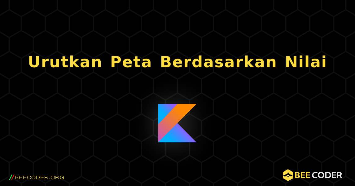 Urutkan Peta Berdasarkan Nilai. Kotlin