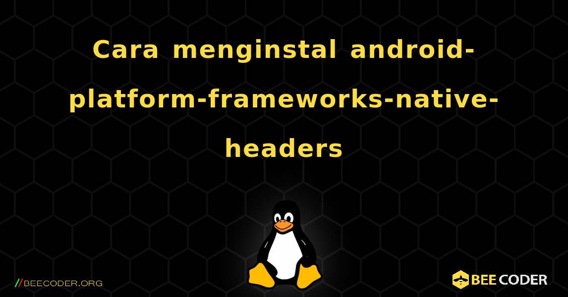 Cara menginstal android-platform-frameworks-native-headers . Linux