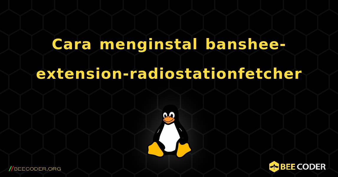 Cara menginstal banshee-extension-radiostationfetcher . Linux
