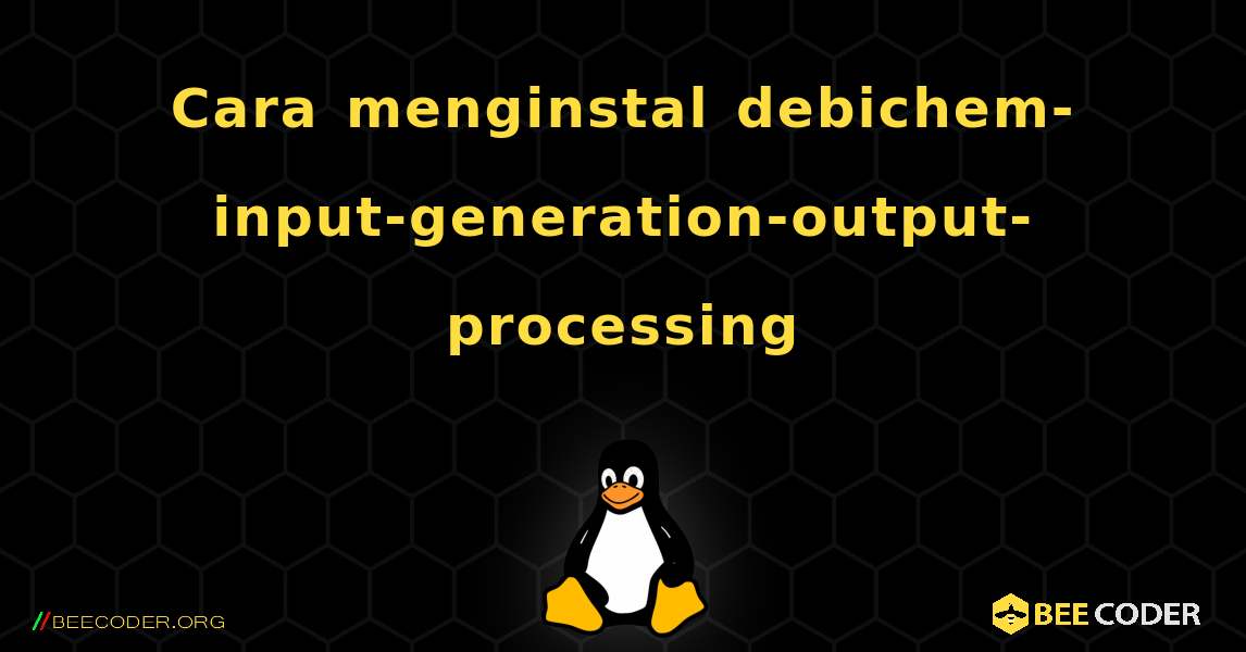 Cara menginstal debichem-input-generation-output-processing . Linux