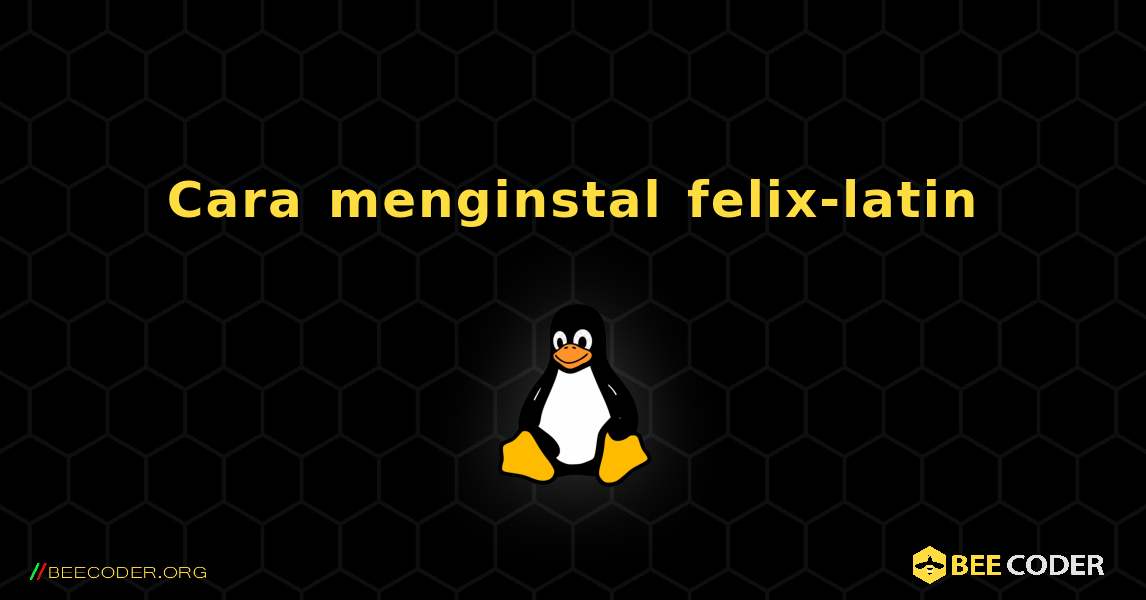 Cara menginstal felix-latin . Linux