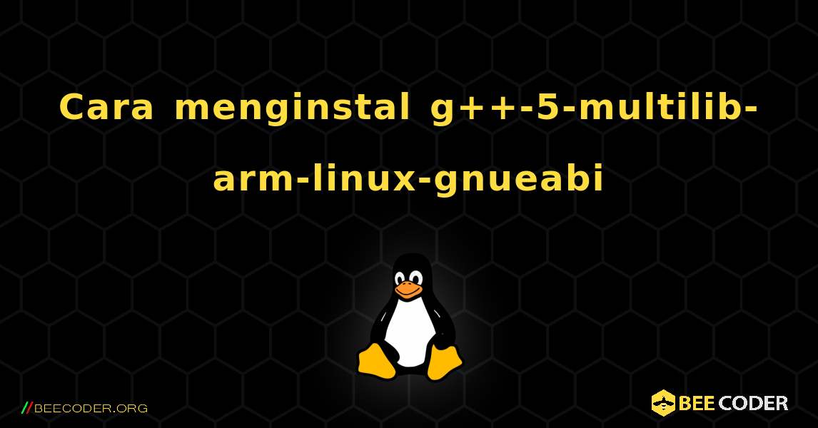 Cara menginstal g++-5-multilib-arm-linux-gnueabi . Linux