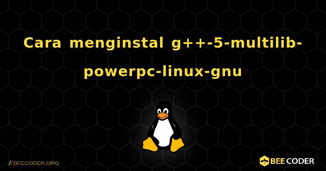 Cara menginstal g++-5-multilib-powerpc-linux-gnu . Linux