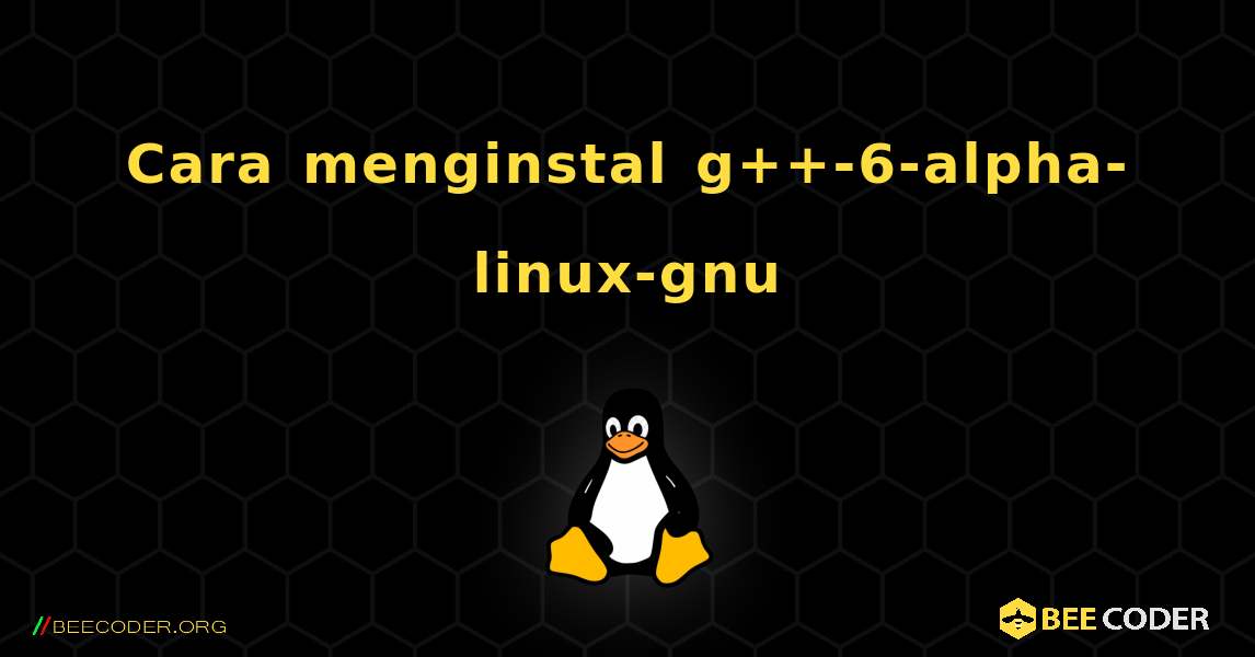 Cara menginstal g++-6-alpha-linux-gnu . Linux