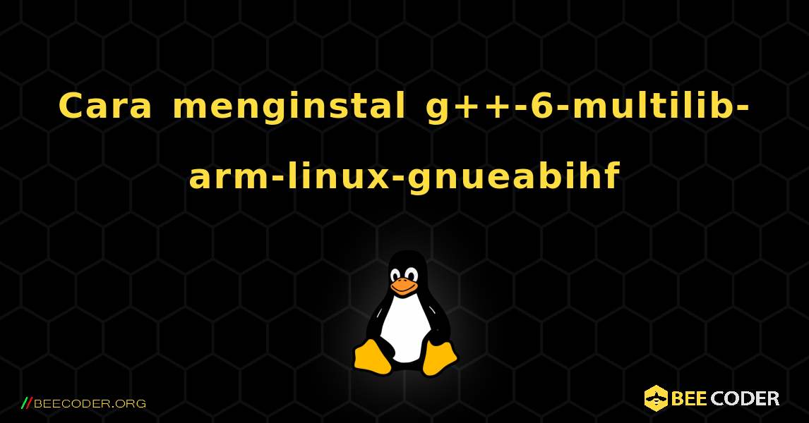 Cara menginstal g++-6-multilib-arm-linux-gnueabihf . Linux