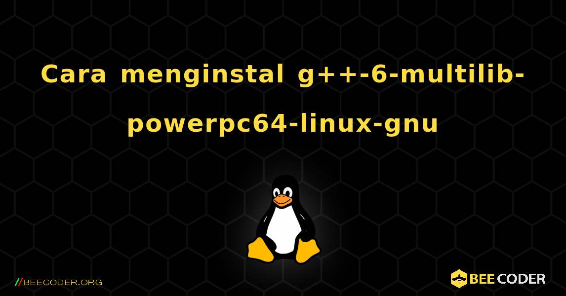 Cara menginstal g++-6-multilib-powerpc64-linux-gnu . Linux