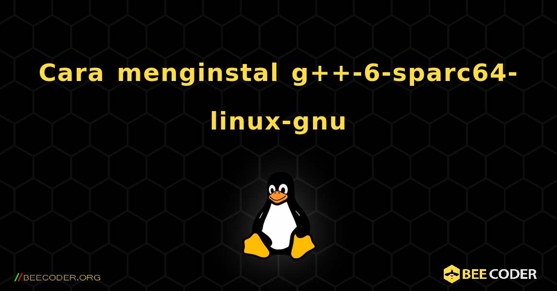 Cara menginstal g++-6-sparc64-linux-gnu . Linux
