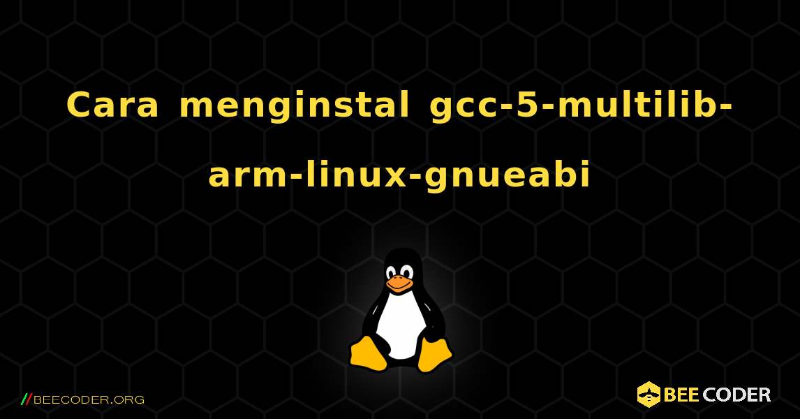 Cara menginstal gcc-5-multilib-arm-linux-gnueabi . Linux
