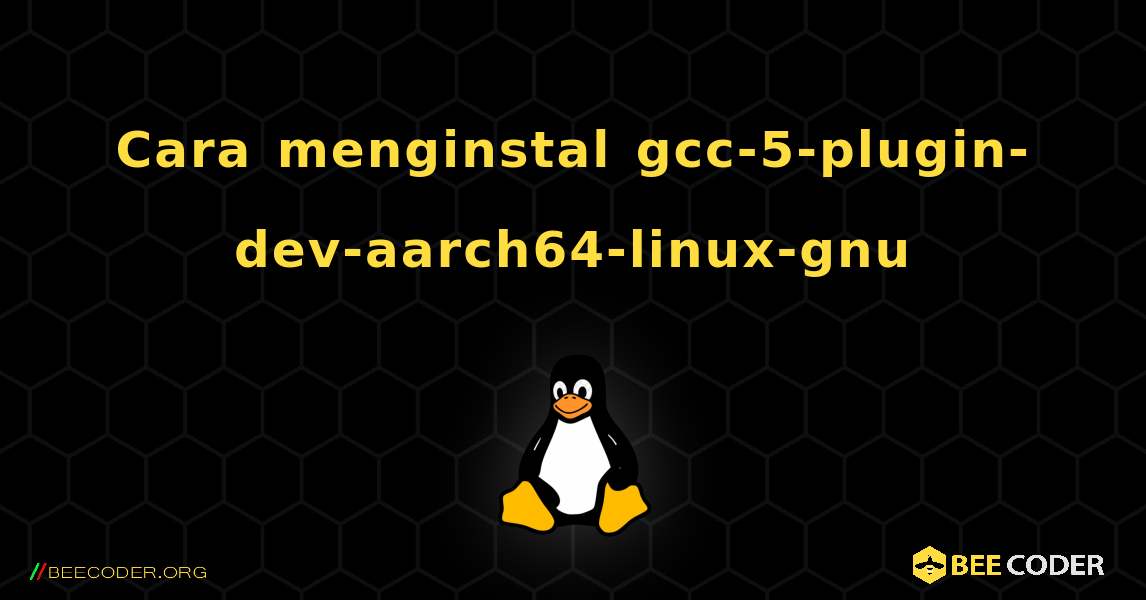 Cara menginstal gcc-5-plugin-dev-aarch64-linux-gnu . Linux