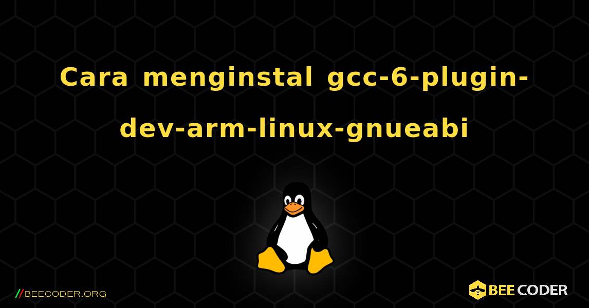 Cara menginstal gcc-6-plugin-dev-arm-linux-gnueabi . Linux